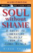 Soul Without Shame: Soul Without Shame: A Guide to Liberating Yourself from the Judge Within - Byron Brown