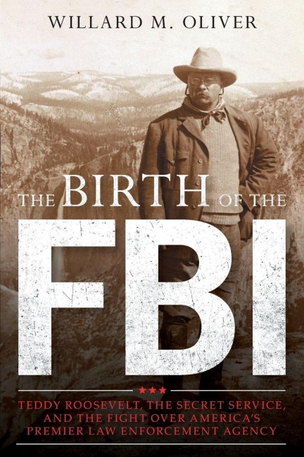 Birth of the FBI - Willard M. Oliver