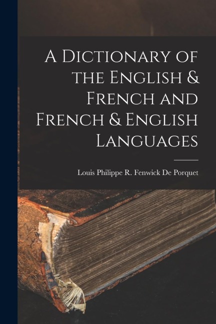A Dictionary of the English & French and French & English Languages - Louis Philippe R. Fenwick De Porquet