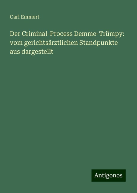 Der Criminal-Process Demme-Trümpy: vom gerichtsärztlichen Standpunkte aus dargestellt - Carl Emmert