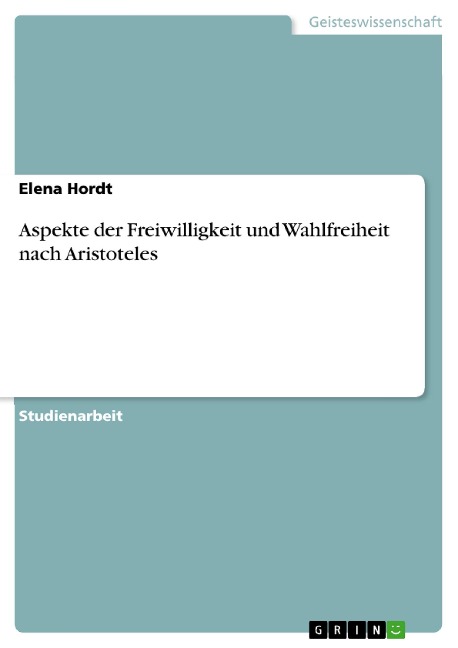 Aspekte der Freiwilligkeit und Wahlfreiheit nach Aristoteles - Elena Hordt