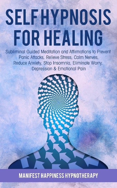 Self-Hypnosis for Healing: Subliminal Guided Meditation and Affirmations to Prevent Panic Attacks, Relieve Stress, Reduce Anxiety, Stop Insomnia, Eliminate Worry, Depression & Emotional Pain - Joel Thompson