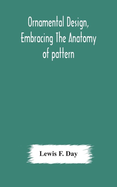 Ornamental design, embracing The Anatomy of pattern - Lewis F. Day