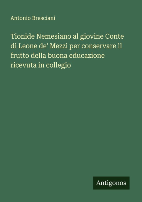 Tionide Nemesiano al giovine Conte di Leone de' Mezzi per conservare il frutto della buona educazione ricevuta in collegio - Antonio Bresciani