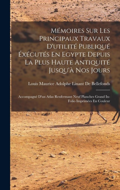 Mémoires Sur Les Principaux Travaux D'utilité Publiqué Éxécutés En Egypte Depuis La Plus Haute Antiquité Jusqu'à Nos Jours: Accompagné D'un Atlas Renf - Louis Maurice Adolphe de Bellefonds