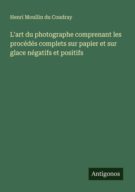 L'art du photographe comprenant les procédés complets sur papier et sur glace négatifs et positifs - Henri Moullin du Coudray