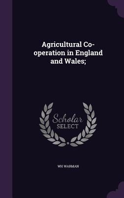 Agricultural Co-operation in England and Wales; - Wh Warman