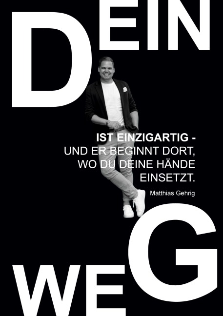 Dein Weg ist einzigartig - und er beginnt dort, wo du deine Hände einsetzt. - Matthias Gehrig