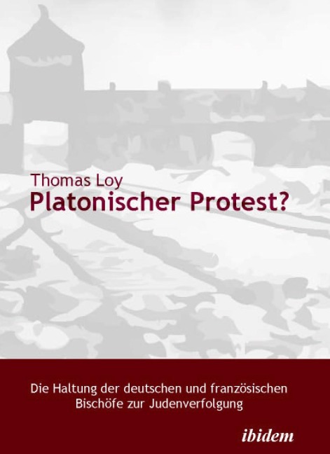 Platonischer Protest? Die Haltung der deutschen und französischen Bischöfe zur Judenverfolgung - Thomas Loy