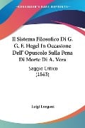 Il Sistema Filosofico Di G. G. F. Hegel In Occasione Dell' Opuscolo Sulla Pena Di Morte Di A. Vera - Luigi Longoni