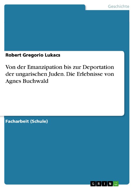 Von der Emanzipation bis zur Deportation der ungarischen Juden. Die Erlebnisse von Agnes Buchwald - Robert Gregorio Lukacs