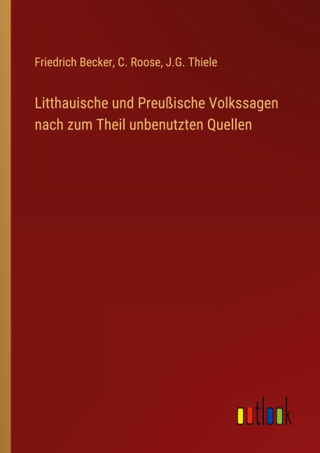 Litthauische und Preußische Volkssagen nach zum Theil unbenutzten Quellen - Friedrich Becker, C. Roose, J. G. Thiele