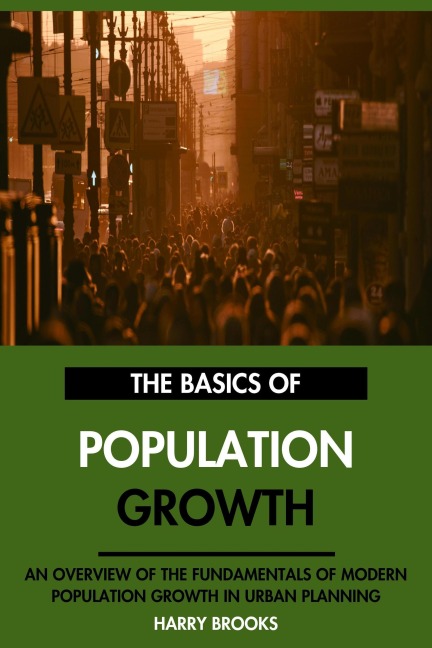 The Basics of Modern Population Growth: An Overview of the Fundamentals of Population Growth in Urban Planning. - Harry Brooks