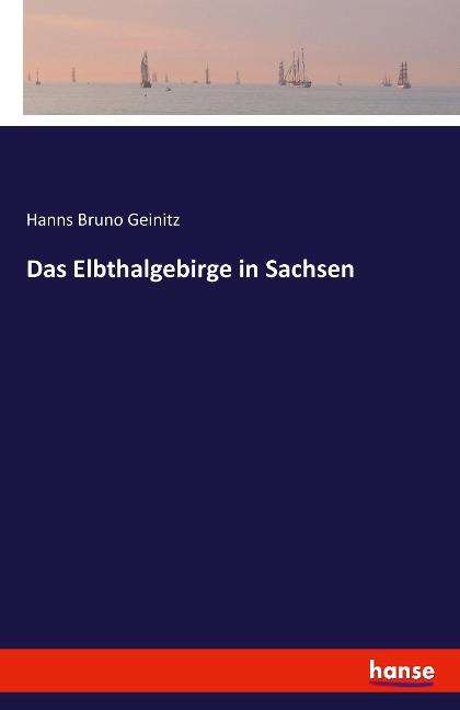 Das Elbthalgebirge in Sachsen - Hanns Bruno Geinitz