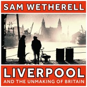 Cover-Bild zum Titel 'Liverpool and the Unmaking of Britain' von 'Sam Wetherell'