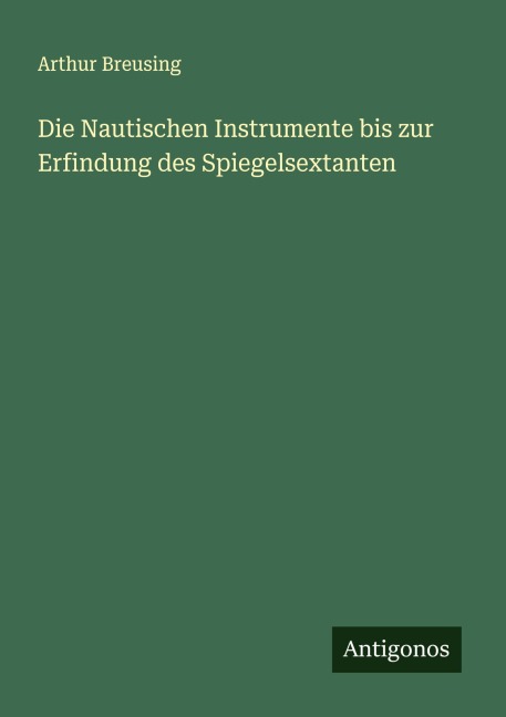Die Nautischen Instrumente bis zur Erfindung des Spiegelsextanten - Arthur Breusing