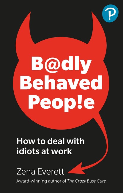 Badly Behaved People: How to deal with idiots at work - Zena Everett