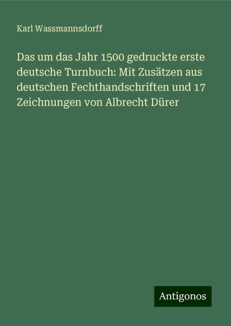 Das um das Jahr 1500 gedruckte erste deutsche Turnbuch: Mit Zusätzen aus deutschen Fechthandschriften und 17 Zeichnungen von Albrecht Dürer - Karl Wassmannsdorff