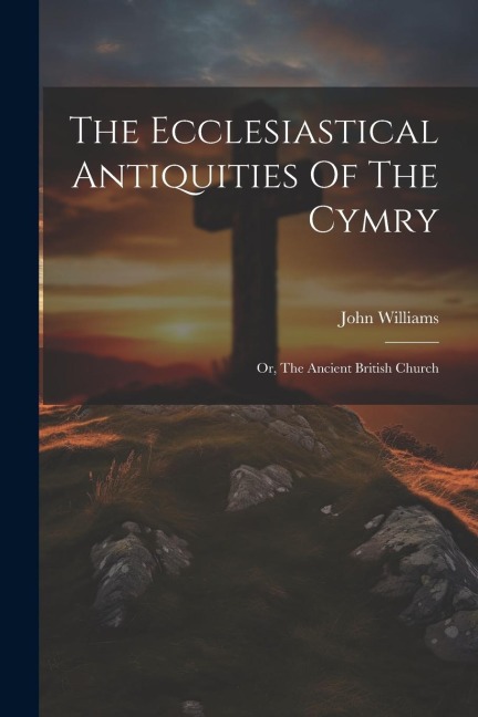 The Ecclesiastical Antiquities Of The Cymry: Or, The Ancient British Church - John Williams