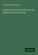 Das Wissen Gottes nach der Legre des heiligen Thomas von Aquin - Ceslaus Maria Schneider
