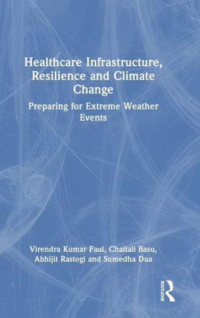 Healthcare Infrastructure, Resilience and Climate Change - Virendra Kumar Paul, Abhijit Rastogi, Sumedha Dua