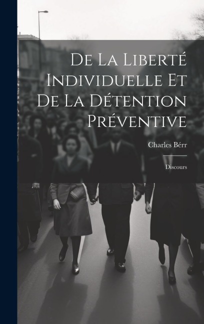 De La Liberté Individuelle Et De La Détention Préventive: Discours - Charles Bérr