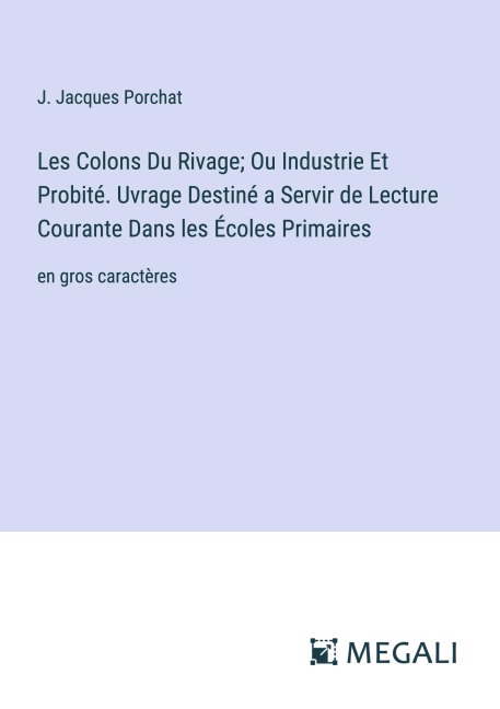 Les Colons Du Rivage; Ou Industrie Et Probité. Uvrage Destiné a Servir de Lecture Courante Dans les Écoles Primaires - J. Jacques Porchat