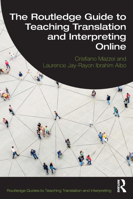 The Routledge Guide to Teaching Translation and Interpreting Online - Cristiano Mazzei, Laurence Jay-Rayon Ibrahim Aibo