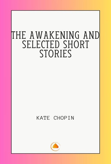 The Awakening and Selected Short Stories - Kate Chopin