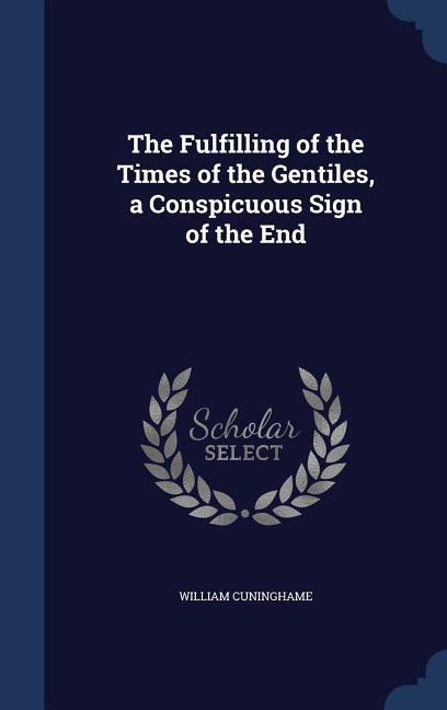 The Fulfilling of the Times of the Gentiles, a Conspicuous Sign of the End - William Cuninghame