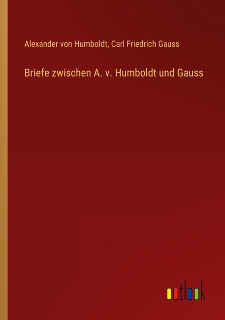 Briefe zwischen A. v. Humboldt und Gauss - Alexander Von Humboldt, Carl Friedrich Gauss