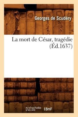 La Mort de César, Tragédie, (Éd.1637) - Louis-Xavier de Scudéry