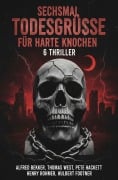 Cover-Bild zum Titel 'Sechsmal Todesgrüße für harte Knochen: 6 Thriller' von 'Alfred Bekker, Hulbert Footner, Henry Rohmer, Thomas West, Pete Hackett'
