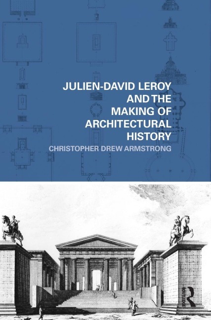 Julien-David Leroy and the Making of Architectural History - Christopher Drew Armstrong