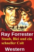Cover-Bild zum Titel 'Staub, Blei und ein schneller Colt: Western' von 'Ray Forrester'