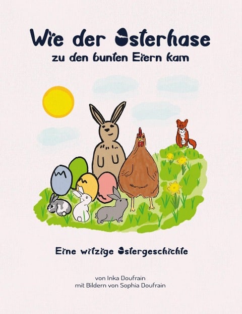 Wie der Osterhase zu den bunten Eiern kam - Inka Doufrain, Sophia Doufrain