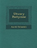 Utwory Poetyczne - Aureli Urba Ski