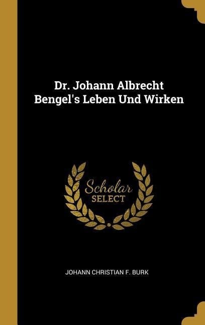 Dr. Johann Albrecht Bengel's Leben Und Wirken - Johann Christian F Burk