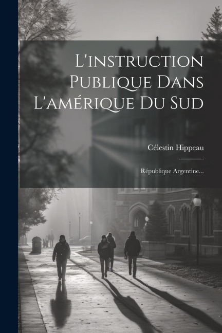L'instruction Publique Dans L'amérique Du Sud: République Argentine... - Célestin Hippeau