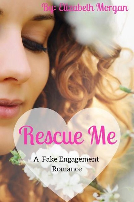 Rescue Me - A Fake Engagement Romance (Fake Romance Series, #1) - Elizabeth Morgan