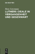 Luthers Ideale in Vergangenheit und Gegenwart - Hans Lietzmann