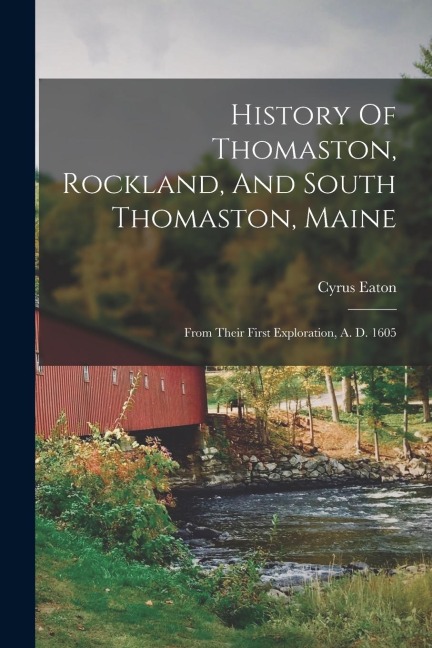 History Of Thomaston, Rockland, And South Thomaston, Maine: From Their First Exploration, A. D. 1605 - Cyrus Eaton