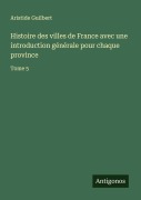 Cover-Bild zum Titel 'Histoire des villes de France avec une introduction générale pour chaque province' von 'Aristide Guilbert'