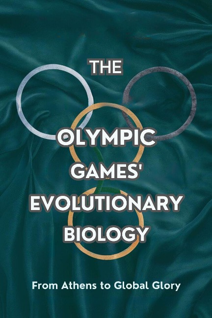 The Olympic Games' Evolutionary biology: From Athens to Global Glory - Tracey Benson