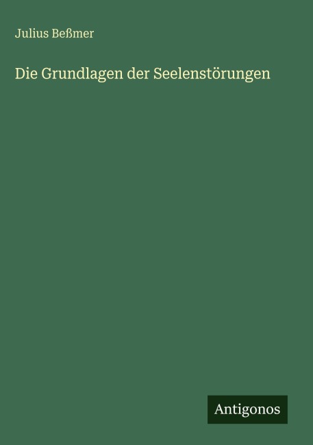 Die Grundlagen der Seelenstörungen - Julius Beßmer