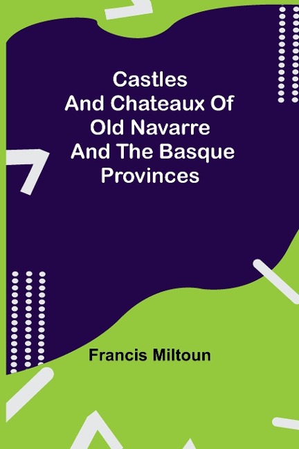 Castles And Chateaux Of Old Navarre And The Basque Provinces - Francis Miltoun