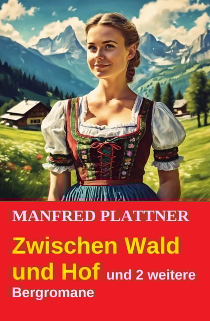 Zwischen Wald und Hof und 2 weitere Bergromane - Manfred Plattner