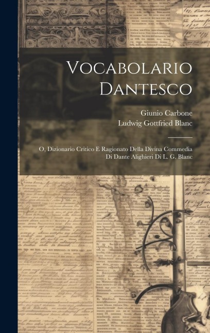 Vocabolario Dantesco: O, Dizionario Critico E Ragionato Della Divina Commedia Di Dante Alighieri Di L. G. Blanc - Ludwig Gottfried Blanc, Giunio Carbone