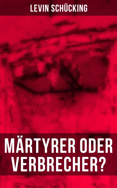 Märtyrer oder Verbrecher? - Levin Schücking