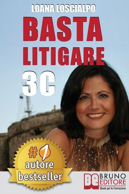 Basta Litigare 3C: Tecniche e Strategie Per Prevenire i Conflitti, Gestire La Rabbia e Farsi Valere In 3 Passi Col Metodo Delle 3C. - Loana Loscialpo